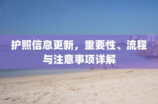 护照信息更新，重要性、流程与注意事项详解