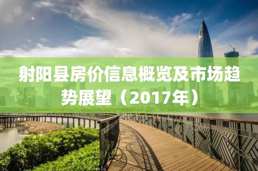 射阳县房价信息概览及市场趋势展望（2017年）
