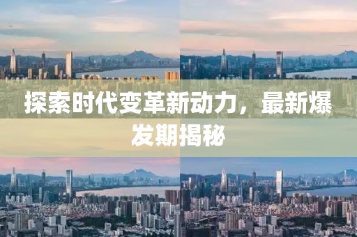 探索时代变革新动力，最新爆发期揭秘