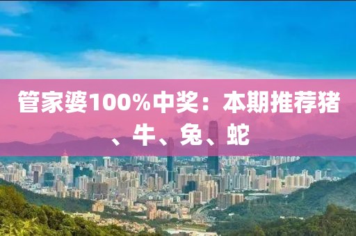 管家婆100%中奖：本期推荐猪、牛、兔、蛇
