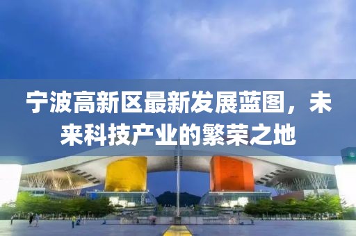 宁波高新区最新发展蓝图，未来科技产业的繁荣之地