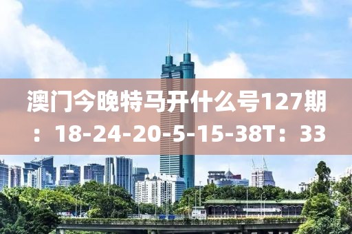 澳门今晚特马开什么号127期：18-24-20-5-15-38T：33
