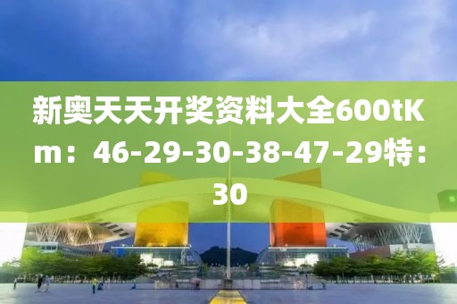 新奥天天开奖资料大全600tKm：46-29-30-38-47-29特：30
