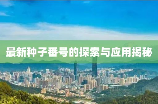 最新种子番号的探索与应用揭秘