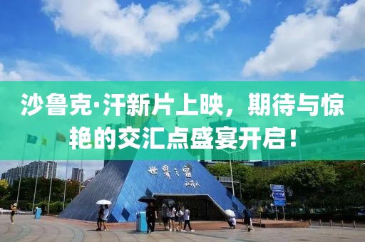 沙鲁克·汗新片上映，期待与惊艳的交汇点盛宴开启！