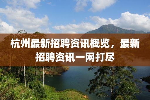 杭州最新招聘资讯概览，最新招聘资讯一网打尽
