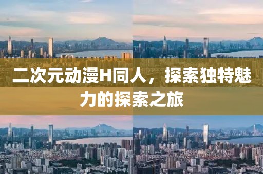 二次元动漫H同人，探索独特魅力的探索之旅