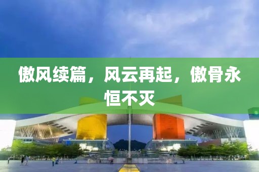 傲风续篇，风云再起，傲骨永恒不灭