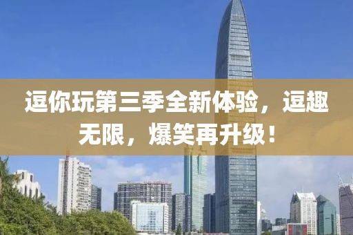 逗你玩第三季全新体验，逗趣无限，爆笑再升级！