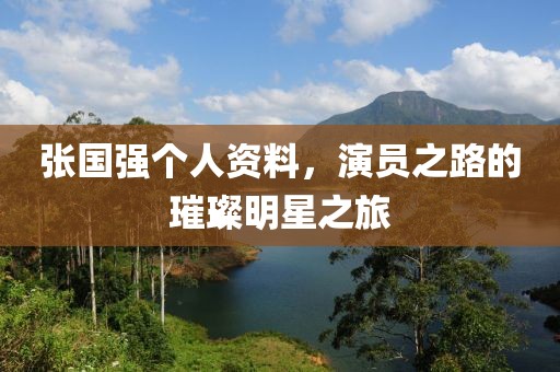 张国强个人资料，演员之路的璀璨明星之旅