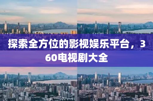探索全方位的影视娱乐平台，360电视剧大全