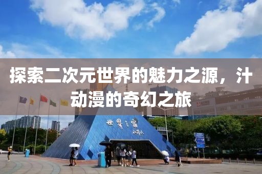 探索二次元世界的魅力之源，汁动漫的奇幻之旅