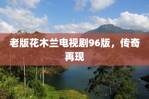 老版花木兰电视剧96版，传奇再现