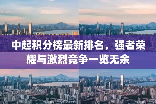 中起积分榜最新排名，强者荣耀与激烈竞争一览无余