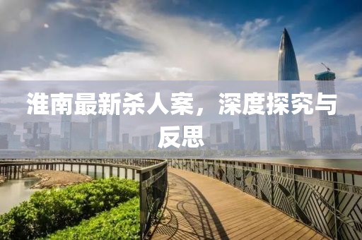 淮南最新杀人案，深度探究与反思
