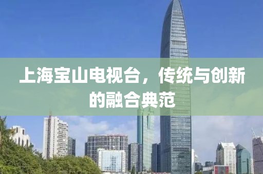 上海宝山电视台，传统与创新的融合典范