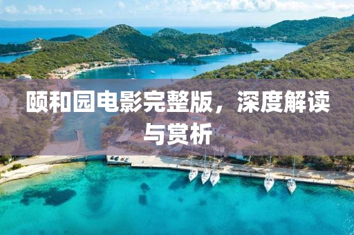 颐和园电影完整版，深度解读与赏析