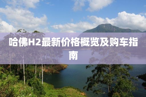 哈佛H2最新价格概览及购车指南