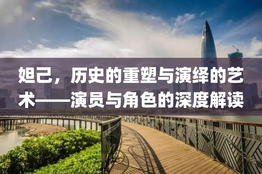 妲己，历史的重塑与演绎的艺术——演员与角色的深度解读