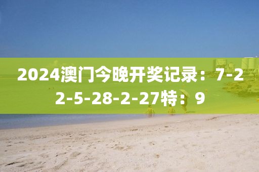 2024澳门今晚开奖记录：7-22-5-28-2-27特：9