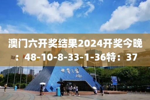 澳门六开奖结果2024开奖今晚：48-10-8-33-1-36特：37
