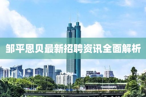 邹平恩贝最新招聘资讯全面解析
