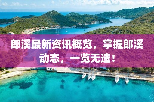 郎溪最新资讯概览，掌握郎溪动态，一览无遗！