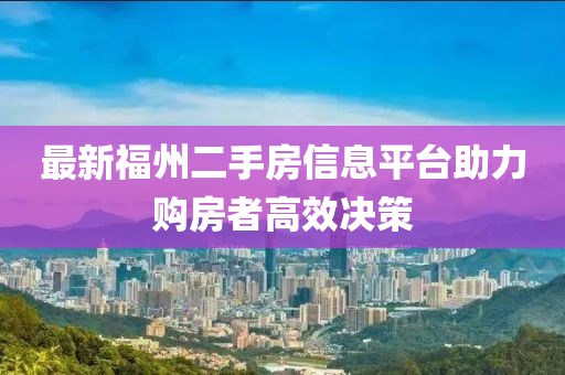 最新福州二手房信息平台助力购房者高效决策