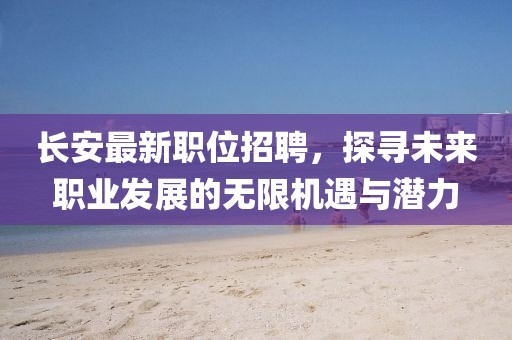 长安最新职位招聘，探寻未来职业发展的无限机遇与潜力