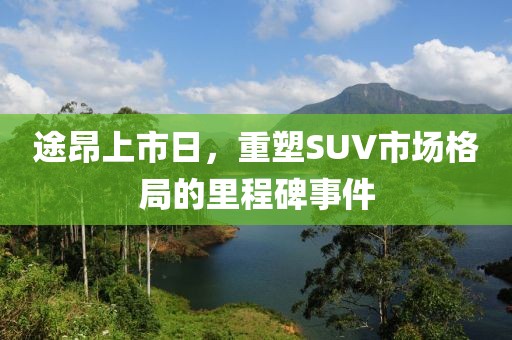 途昂上市日，重塑SUV市场格局的里程碑事件