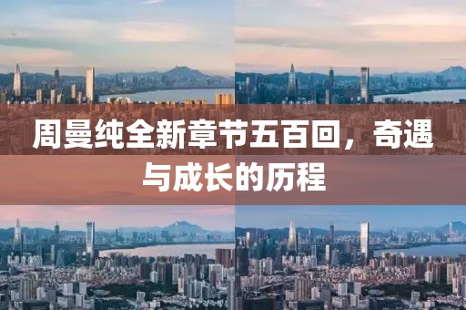 周曼纯全新章节五百回，奇遇与成长的历程