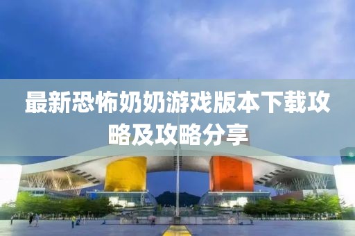 最新恐怖奶奶游戏版本下载攻略及攻略分享