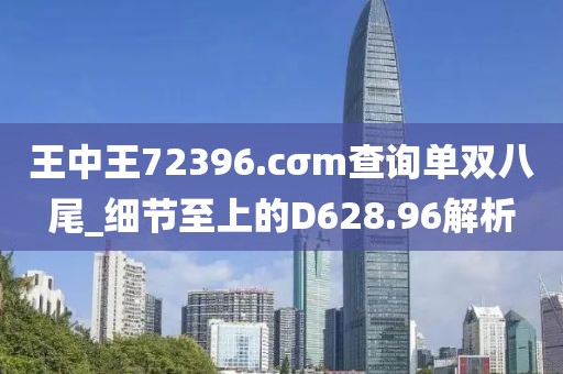 王中王72396.cσm查询单双八尾_细节至上的D628.96解析