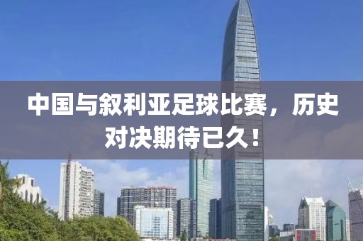 中国与叙利亚足球比赛，历史对决期待已久！