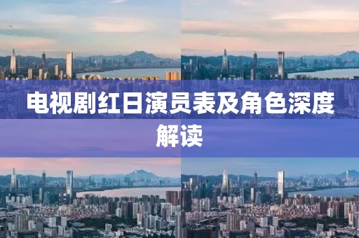 电视剧红日演员表及角色深度解读