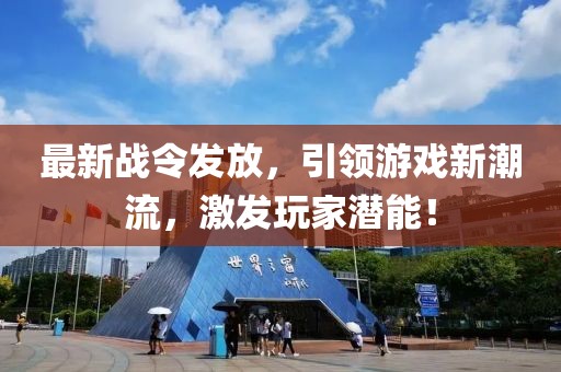 最新战令发放，引领游戏新潮流，激发玩家潜能！