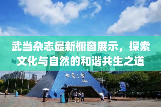 武当杂志最新橱窗展示，探索文化与自然的和谐共生之道