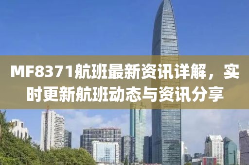 MF8371航班最新资讯详解，实时更新航班动态与资讯分享