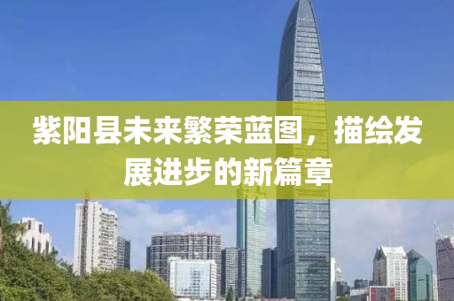 紫阳县未来繁荣蓝图，描绘发展进步的新篇章