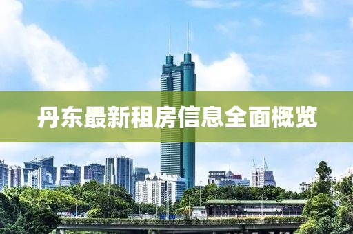 丹东最新租房信息全面概览