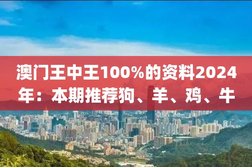 澳门王中王100%的资料2024年：本期推荐狗、羊、鸡、牛