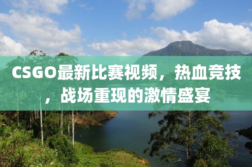 CSGO最新比赛视频，热血竞技，战场重现的激情盛宴