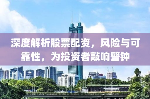 深度解析股票配资，风险与可靠性，为投资者敲响警钟