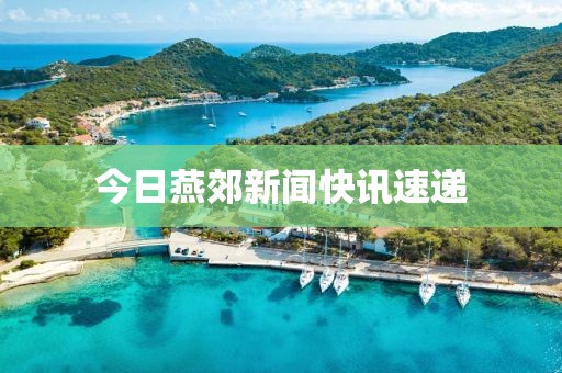 今日燕郊新闻快讯速递