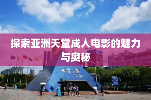 探索亚洲天堂成人电影的魅力与奥秘