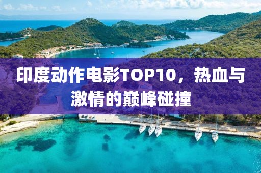 印度动作电影TOP10，热血与激情的巅峰碰撞