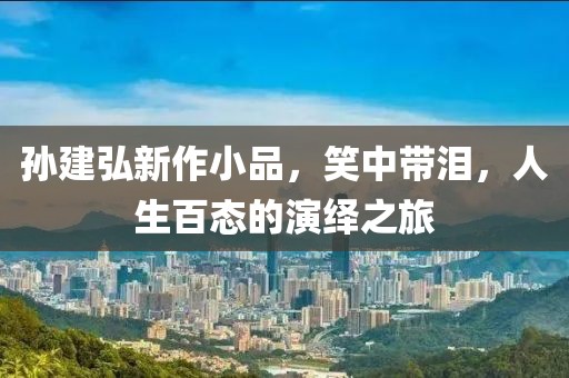 孙建弘新作小品，笑中带泪，人生百态的演绎之旅