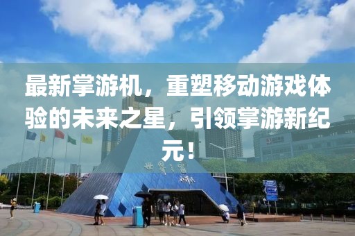 最新掌游机，重塑移动游戏体验的未来之星，引领掌游新纪元！