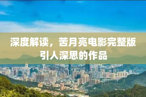 深度解读，苦月亮电影完整版引人深思的作品