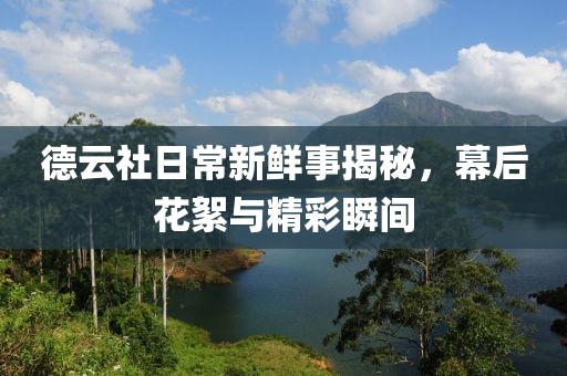 德云社日常新鲜事揭秘，幕后花絮与精彩瞬间